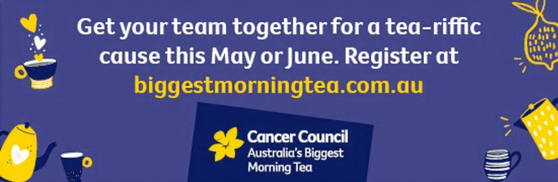 Graphic promoting Australia&rsquo;s Biggest Morning Tea, encouraging teams to register in May or June to help raise money for Cancer Council.